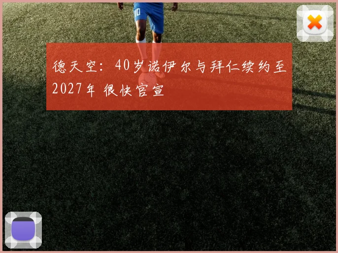 德天空：40岁诺伊尔与拜仁续约至2027年 很快官宣