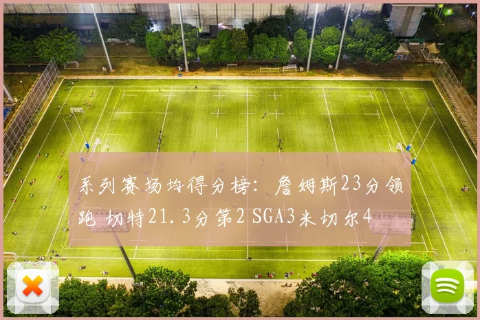 系列赛场均得分榜：詹姆斯23分领跑 切特21.3分第2 SGA3米切尔4