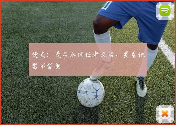 德尚：是否和继任者交流，要看他需不需要